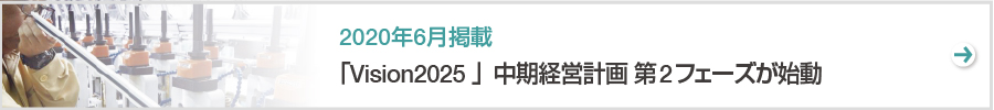 特集　「Vision2025 」中期経営計画 第2フェーズが始動